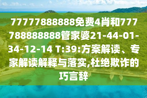 77777888888免費(fèi)4肖和777788888888管家婆21-44-01-34-12-14 T:39:方案解讀、專家解讀解釋與落實(shí),杜絕欺詐的巧言辭