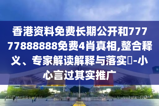 香港資料免費(fèi)長期公開和77777888888免費(fèi)4肖真相,整合釋義、專家解讀解釋與落實(shí)?-小心言過其實(shí)推廣