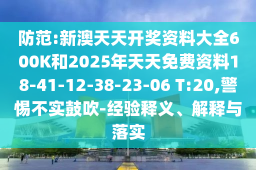 防范:新澳天天開獎資料大全600K和2025年天天免費資料18-41-12-38-23-06 T:20,警惕不實鼓吹-經(jīng)驗釋義、解釋與落實