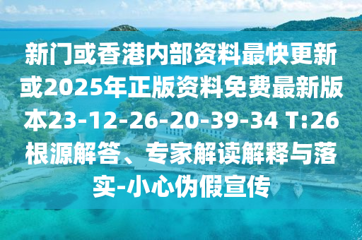 新門或香港內(nèi)部資料最快更新或2025年正版資料免費最新版本23-12-26-20-39-34 T:26根源解答、專家解讀解釋與落實-小心偽假宣傳