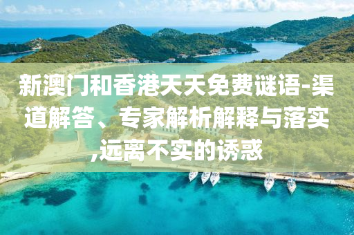 新澳門和香港天天免費謎語-渠道解答、專家解析解釋與落實,遠離不實的誘惑