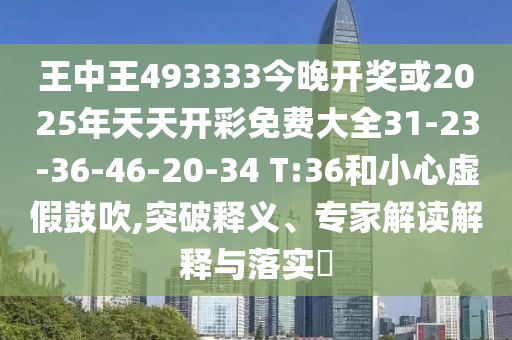 王中王493333今晚開獎或2025年天天開彩免費大全31-23-36-46-20-34 T:36和小心虛假鼓吹,突破釋義、專家解讀解釋與落實?