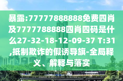 暴露:77777888888免費(fèi)四肖及7777788888四肖四碼是什么27-32-18-12-09-37 T:31,抵制欺詐的假誘導(dǎo)旗-全局釋義、解釋與落實(shí)