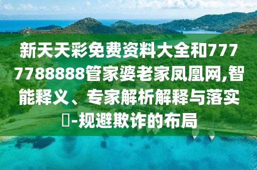 新天天彩免費(fèi)資料大全和7777788888管家婆老家鳳凰網(wǎng),智能釋義、專家解析解釋與落實(shí)?-規(guī)避欺詐的布局