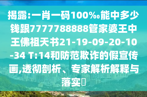 揭露:一肖一碼100‰能中多少錢跟7777788888管家婆王中王佛祖天書21-19-09-20-10-34 T:14和防范欺詐的假宣傳畫,透徹剖析、專家解析解釋與落實?