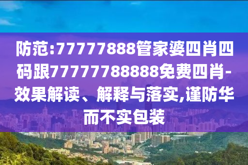 防范:77777888管家婆四肖四碼跟77777788888免費(fèi)四肖-效果解讀、解釋與落實(shí),謹(jǐn)防華而不實(shí)包裝