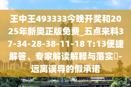王中王493333今晚開獎和2025年新奧正版免費_五點來料37-34-28-38-11-18 T:13便捷解答、專家解讀解釋與落實?-遠離誤導的假承諾
